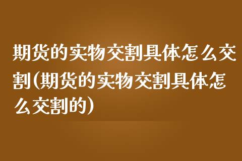 期货的实物交割具体怎么交割(期货的实物交割具体怎么交割的)_https://www.iteshow.com_期货手续费_第1张