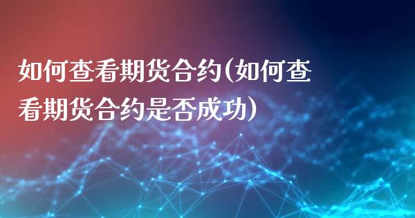 如何查看期货合约(如何查看期货合约是否成功)_https://www.iteshow.com_股票_第1张