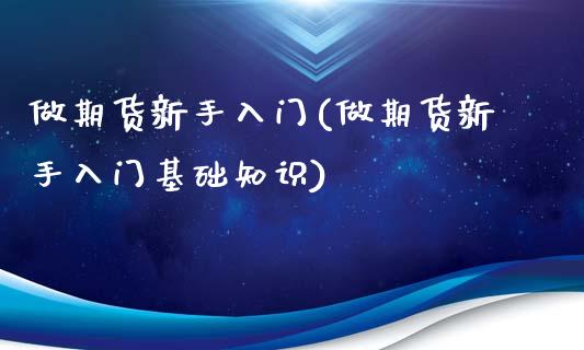 做期货新手入门(做期货新手入门基础知识)_https://www.iteshow.com_期货交易_第1张