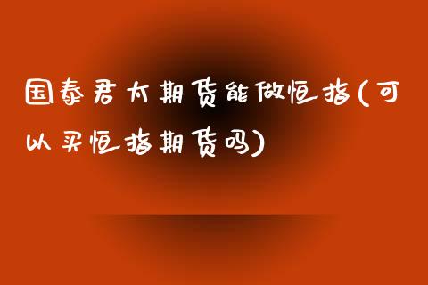 国泰君太期货能做恒指(可以买恒指期货吗)_https://www.iteshow.com_股指期权_第1张