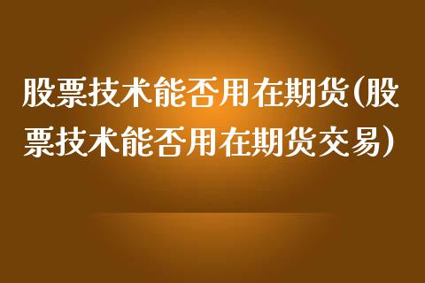 股票技术能否用在期货(股票技术能否用在期货交易)_https://www.iteshow.com_商品期货_第1张