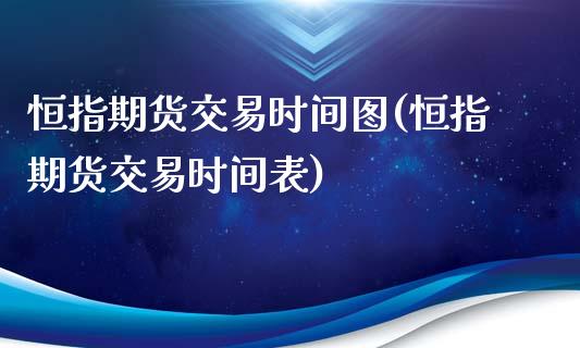 恒指期货交易时间图(恒指期货交易时间表)_https://www.iteshow.com_股指期权_第1张