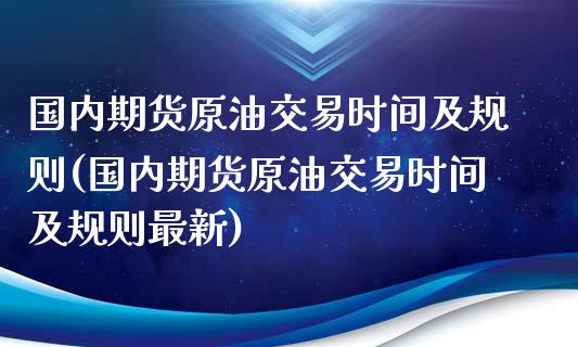 国内期货原油交易时间及规则(国内期货原油交易时间及规则最新)_https://www.iteshow.com_期货百科_第1张