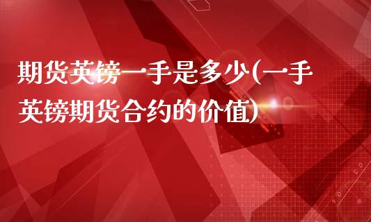 期货英镑一手是多少(一手英镑期货合约的价值)_https://www.iteshow.com_期货开户_第1张