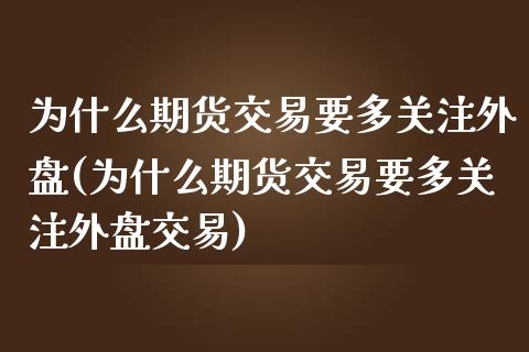 为什么期货交易要多关注外盘(为什么期货交易要多关注外盘交易)_https://www.iteshow.com_期货手续费_第1张