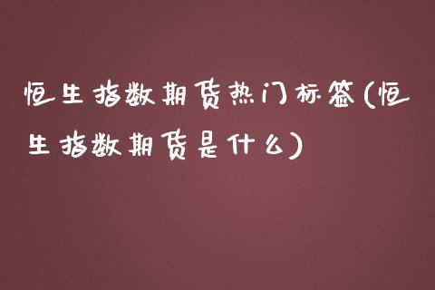 恒生指数期货热门标签(恒生指数期货是什么)_https://www.iteshow.com_黄金期货_第1张