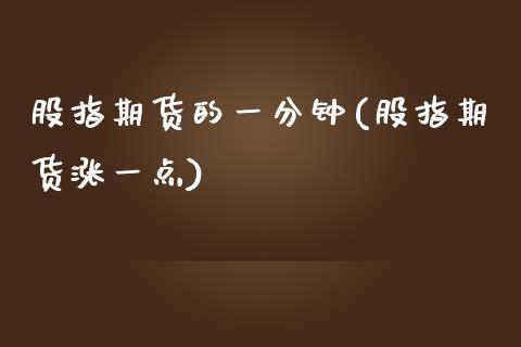 股指期货的一分钟(股指期货涨一点)_https://www.iteshow.com_期货手续费_第1张