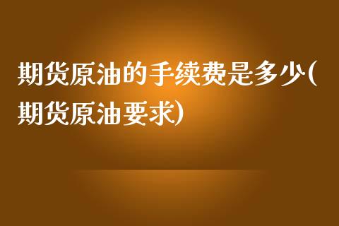 期货原油的手续费是多少(期货原油要求)_https://www.iteshow.com_商品期权_第1张