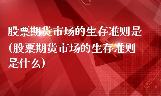 股票期货市场的生存准则是(股票期货市场的生存准则是什么)_https://www.iteshow.com_商品期货_第1张