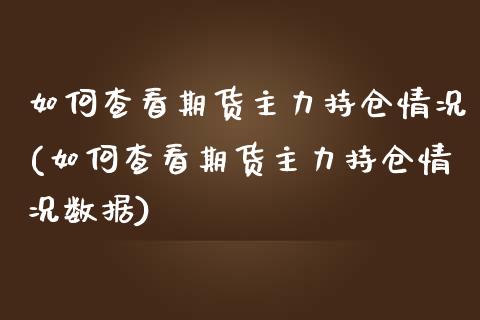 如何查看期货主力持仓情况(如何查看期货主力持仓情况数据)_https://www.iteshow.com_股票_第1张