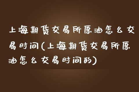 上海期货交易所原油怎么交易时间(上海期货交易所原油怎么交易时间的)_https://www.iteshow.com_股指期货_第1张