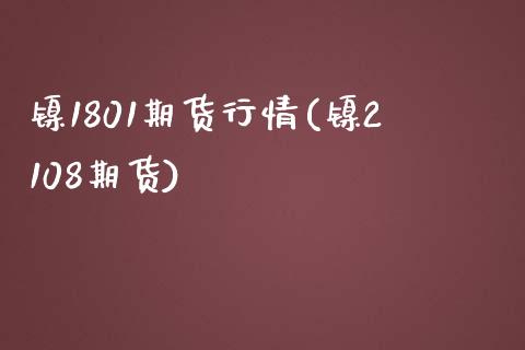 镍1801期货行情(镍2108期货)_https://www.iteshow.com_期货手续费_第1张