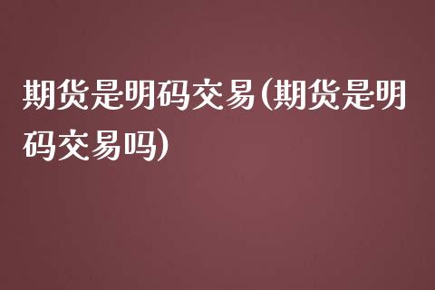 期货是明码交易(期货是明码交易吗)_https://www.iteshow.com_股指期货_第1张