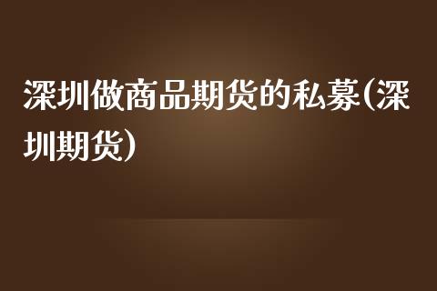 深圳做商品期货的私募(深圳期货)_https://www.iteshow.com_商品期货_第1张