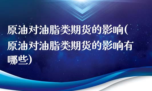 原油对油脂类期货的影响(原油对油脂类期货的影响有哪些)_https://www.iteshow.com_期货交易_第1张