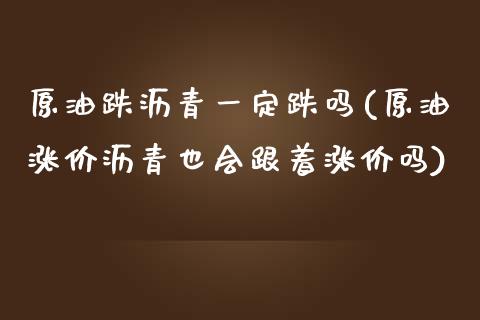 原油跌沥青一定跌吗(原油涨价沥青也会跟着涨价吗)_https://www.iteshow.com_期货手续费_第1张