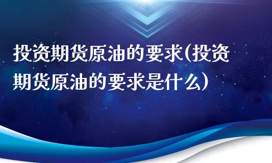 投资期货原油的要求(投资期货原油的要求是什么)_https://www.iteshow.com_期货开户_第1张