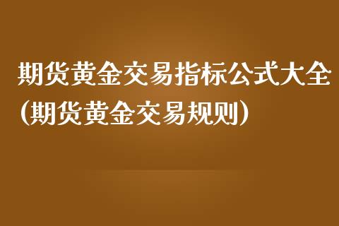 期货黄金交易指标公式大全(期货黄金交易规则)_https://www.iteshow.com_基金_第1张