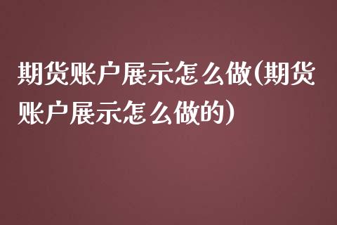 期货账户展示怎么做(期货账户展示怎么做的)_https://www.iteshow.com_股票_第1张