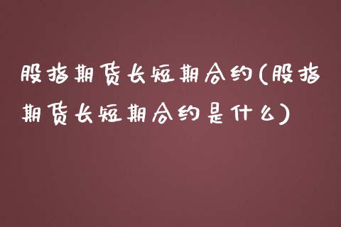 股指期货长短期合约(股指期货长短期合约是什么)_https://www.iteshow.com_商品期权_第1张