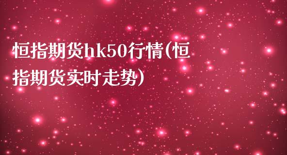 恒指期货hk50行情(恒指期货实时走势)_https://www.iteshow.com_期货知识_第1张