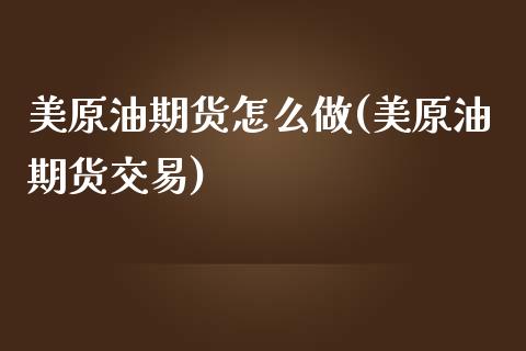 美原油期货怎么做(美原油期货交易)_https://www.iteshow.com_期货手续费_第1张