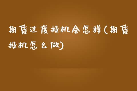 期货过度投机会怎样(期货投机怎么做)_https://www.iteshow.com_期货手续费_第1张