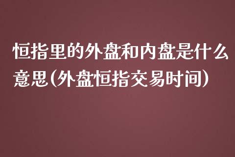 恒指里的外盘和内盘是什么意思(外盘恒指交易时间)_https://www.iteshow.com_期货交易_第1张