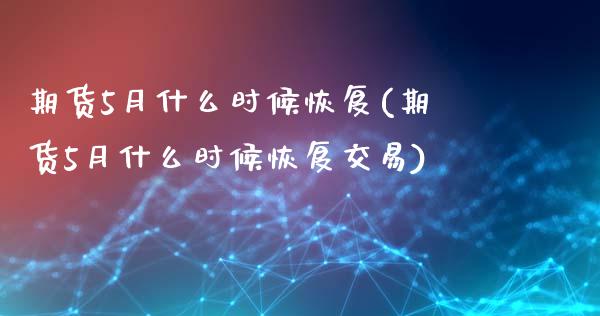 期货5月什么时候恢复(期货5月什么时候恢复交易)_https://www.iteshow.com_黄金期货_第1张