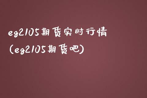 eg2105期货实时行情(eg2105期货吧)_https://www.iteshow.com_期货知识_第1张