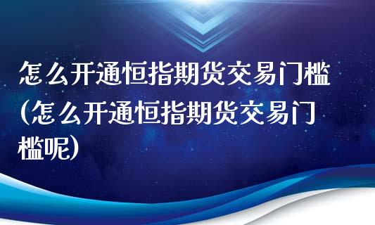 怎么开通恒指期货交易门槛(怎么开通恒指期货交易门槛呢)_https://www.iteshow.com_期货品种_第1张