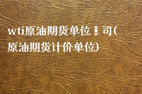 wti原油期货单位盎司(原油期货计价单位)_https://www.iteshow.com_原油期货_第1张