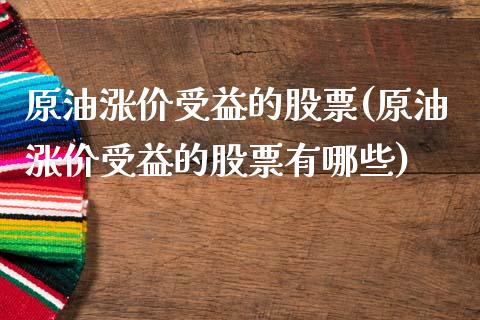 原油涨价受益的股票(原油涨价受益的股票有哪些)_https://www.iteshow.com_商品期货_第1张