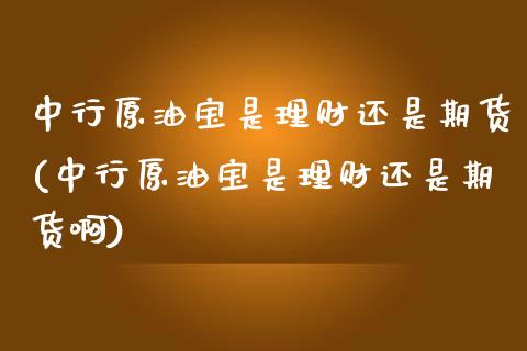 中行原油宝是理财还是期货(中行原油宝是理财还是期货啊)_https://www.iteshow.com_期货公司_第1张