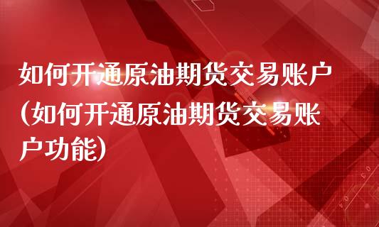 如何开通原油期货交易账户(如何开通原油期货交易账户功能)_https://www.iteshow.com_股票_第1张