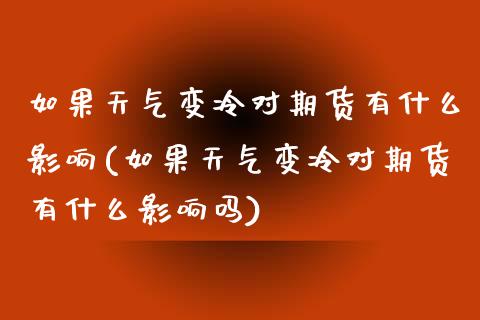 如果天气变冷对期货有什么影响(如果天气变冷对期货有什么影响吗)_https://www.iteshow.com_商品期权_第1张