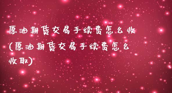 原油期货交易手续费怎么收(原油期货交易手续费怎么收取)_https://www.iteshow.com_黄金期货_第1张