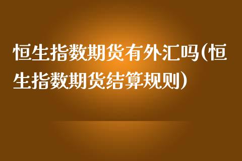 恒生指数期货有外汇吗(恒生指数期货结算规则)_https://www.iteshow.com_期货知识_第1张