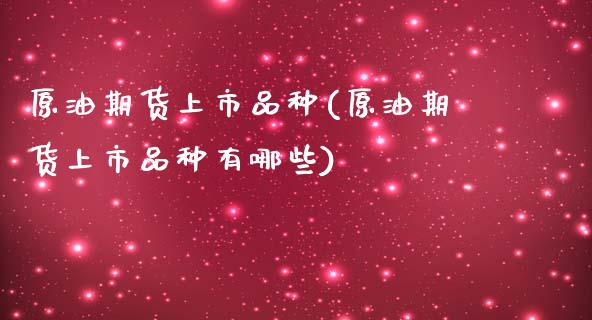 原油期货上市品种(原油期货上市品种有哪些)_https://www.iteshow.com_期货开户_第1张