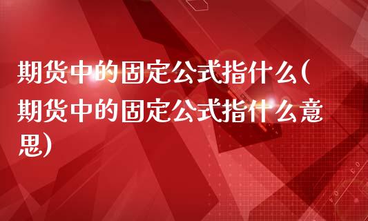 期货中的固定公式指什么(期货中的固定公式指什么意思)_https://www.iteshow.com_期货百科_第1张