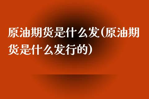 原油期货是什么发(原油期货是什么发行的)_https://www.iteshow.com_股票_第1张