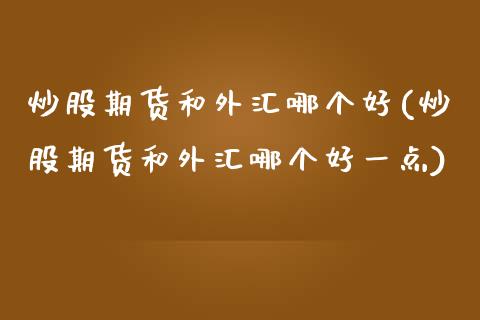 炒股期货和外汇哪个好(炒股期货和外汇哪个好一点)_https://www.iteshow.com_基金_第1张