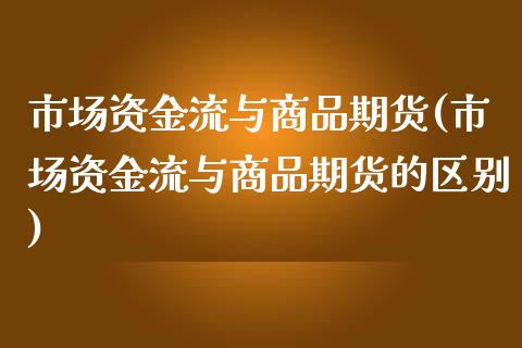 市场资金流与商品期货(市场资金流与商品期货的区别)_https://www.iteshow.com_期货开户_第1张