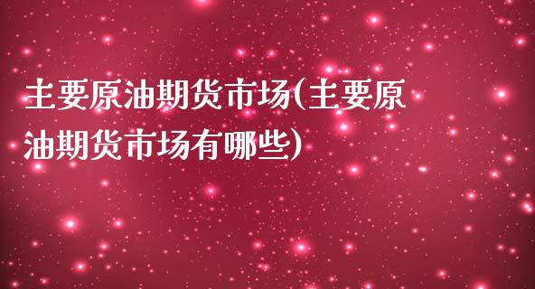 主要原油期货市场(主要原油期货市场有哪些)_https://www.iteshow.com_股票_第1张