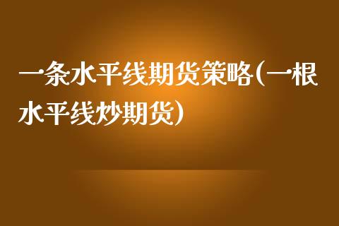 一条水平线期货策略(一根水平线炒期货)_https://www.iteshow.com_期货百科_第1张