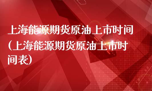 上海能源期货原油上市时间(上海能源期货原油上市时间表)_https://www.iteshow.com_股指期货_第1张