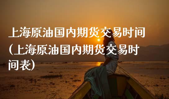 上海原油国内期货交易时间(上海原油国内期货交易时间表)_https://www.iteshow.com_期货知识_第1张