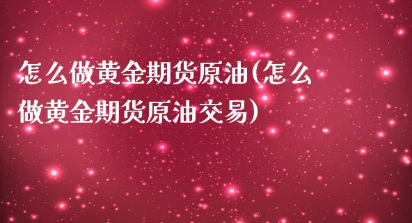 怎么做黄金期货原油(怎么做黄金期货原油交易)_https://www.iteshow.com_股指期货_第1张