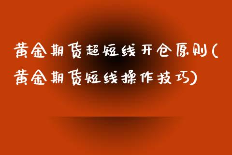 黄金期货超短线开仓原则(黄金期货短线操作技巧)_https://www.iteshow.com_期货知识_第1张