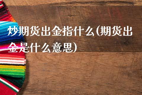 炒期货出金指什么(期货出金是什么意思)_https://www.iteshow.com_黄金期货_第1张